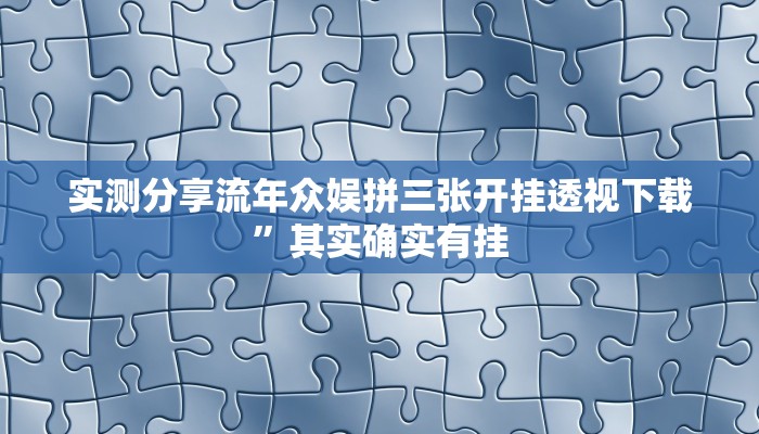 实测分享流年众娱拼三张开挂透视下载”其实确实有挂
