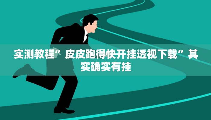 实测教程”皮皮跑得快开挂透视下载”其实确实有挂
