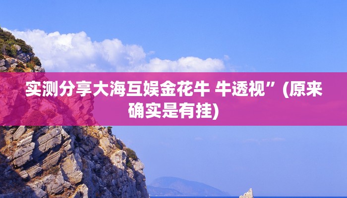 实测分享大海互娱金花牛 牛透视”(原来确实是有挂)