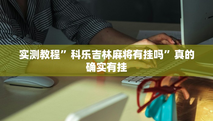 实测教程”科乐吉林麻将有挂吗”真的确实有挂