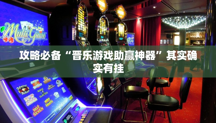 攻略必备“晋乐游戏助赢神器”其实确实有挂
