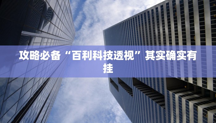 攻略必备“百利科技透视”其实确实有挂
