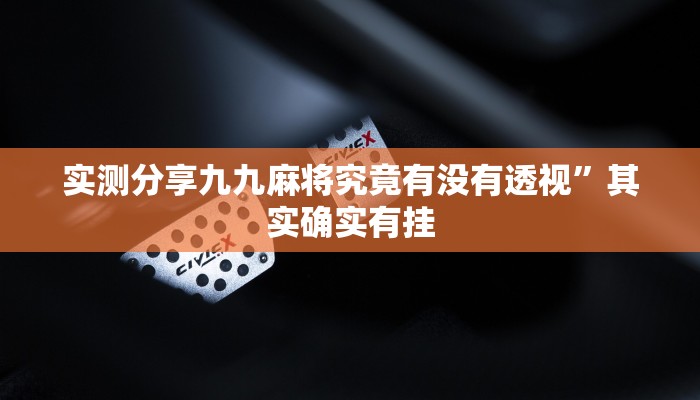 实测分享九九麻将究竟有没有透视”其实确实有挂
