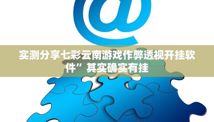 实测分享七彩云南游戏作弊透视开挂软件”其实确实有挂
