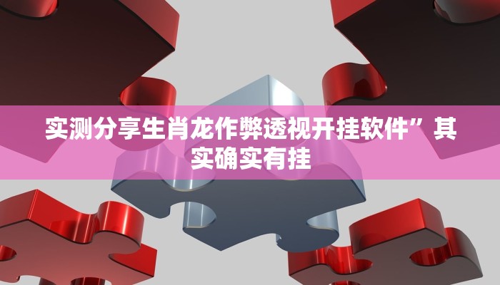 实测分享生肖龙作弊透视开挂软件”其实确实有挂
