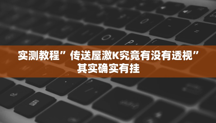 实测教程”传送屋激K究竟有没有透视”其实确实有挂
