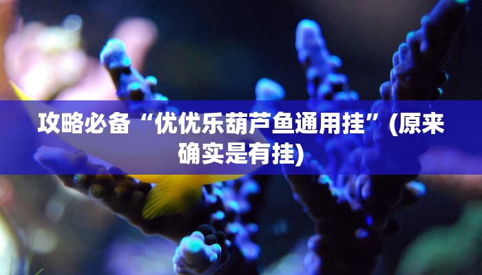 攻略必备“优优乐葫芦鱼通用挂”(原来确实是有挂)