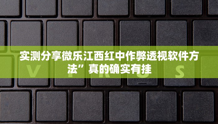实测分享微乐江西红中作弊透视软件方法”真的确实有挂