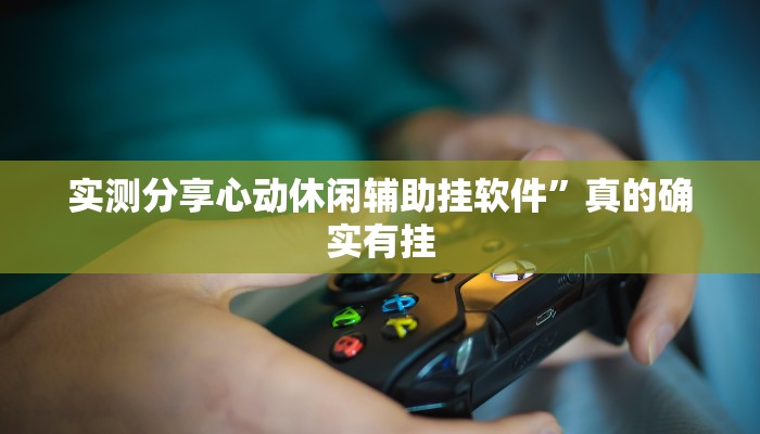 实测分享心动休闲辅助挂软件”真的确实有挂