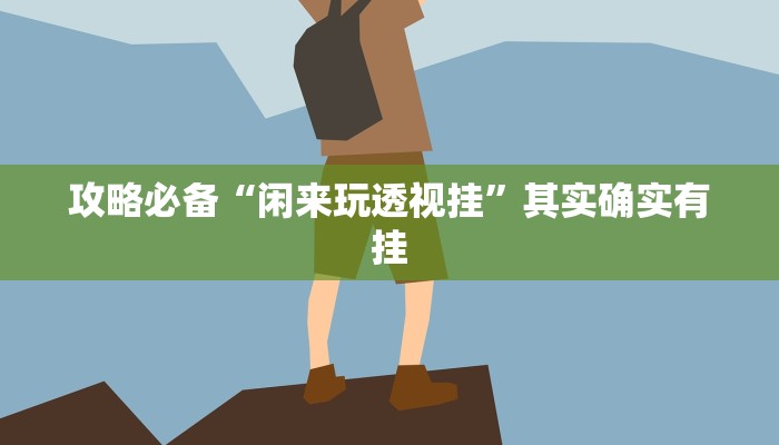 攻略必备“闲来玩透视挂”其实确实有挂
