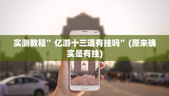 实测教程”亿游十三道有挂吗”(原来确实是有挂)