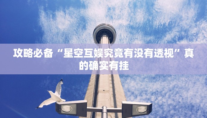 攻略必备“星空互娱究竟有没有透视”真的确实有挂