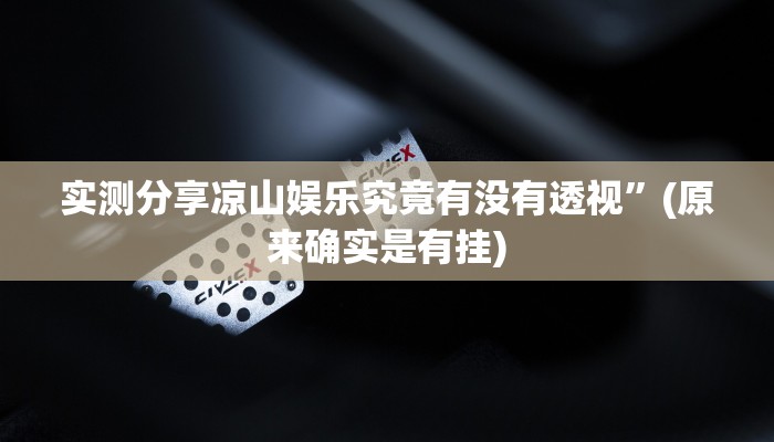 实测分享凉山娱乐究竟有没有透视”(原来确实是有挂)