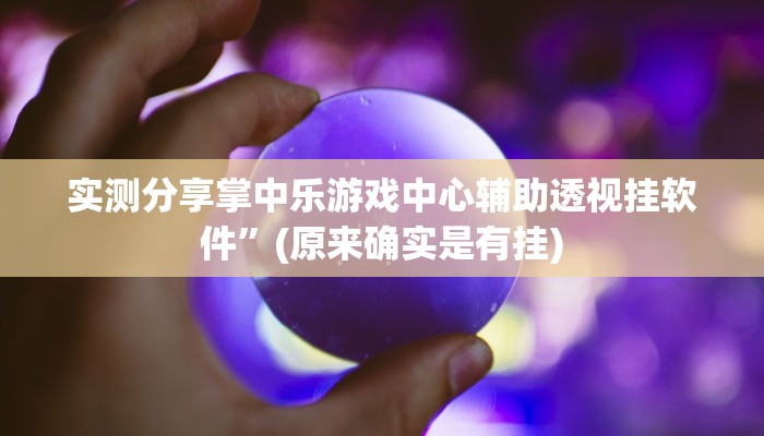 实测分享掌中乐游戏中心辅助透视挂软件”(原来确实是有挂)