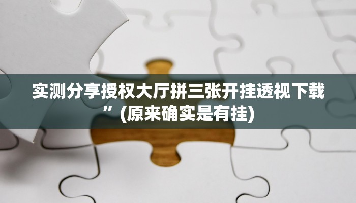实测分享授权大厅拼三张开挂透视下载”(原来确实是有挂)