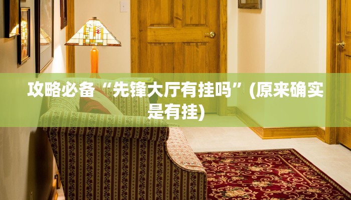 攻略必备“先锋大厅有挂吗”(原来确实是有挂)