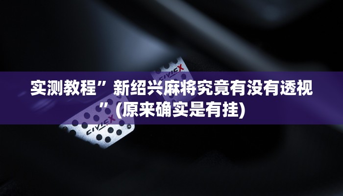 实测教程”新绍兴麻将究竟有没有透视”(原来确实是有挂)