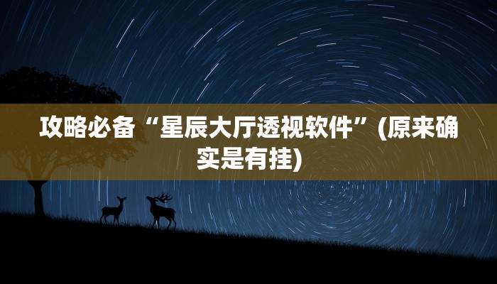 攻略必备“星辰大厅透视软件”(原来确实是有挂)