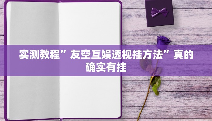 实测教程”友空互娱透视挂方法”真的确实有挂