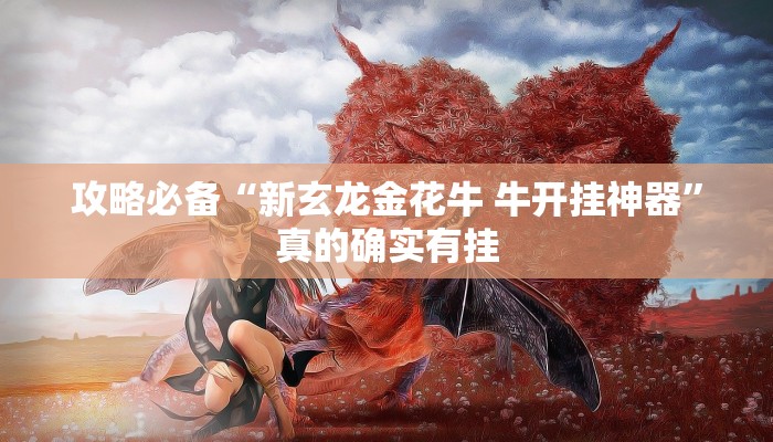 攻略必备“新玄龙金花牛 牛开挂神器”真的确实有挂