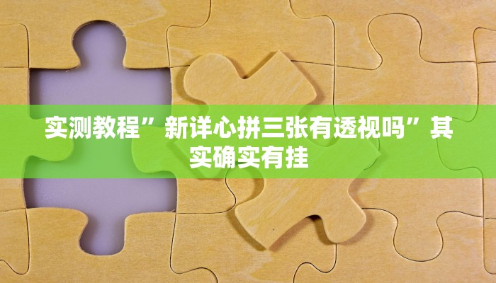 实测教程”新详心拼三张有透视吗”其实确实有挂
