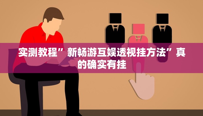 实测教程”新畅游互娱透视挂方法”真的确实有挂