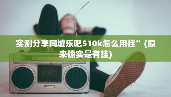 实测分享同城乐吧510k怎么用挂”(原来确实是有挂)