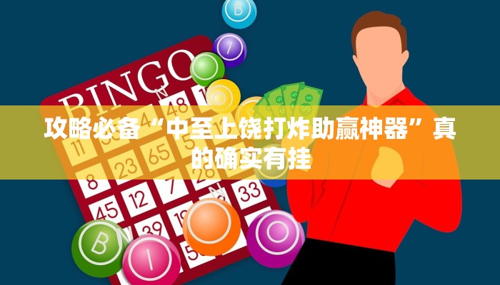 攻略必备“中至上饶打炸助赢神器”真的确实有挂