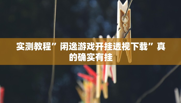 实测教程”闲逸游戏开挂透视下载”真的确实有挂