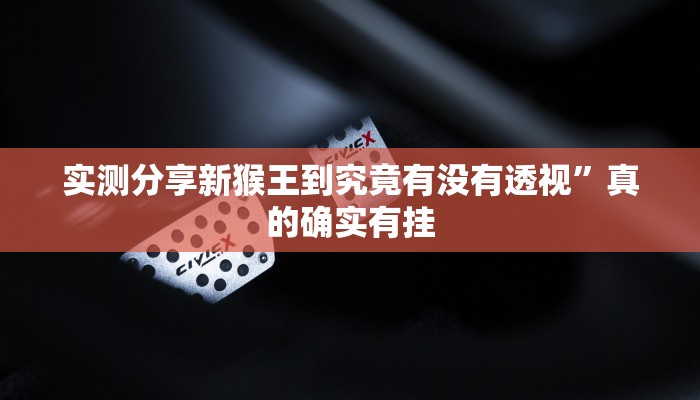 实测分享新猴王到究竟有没有透视”真的确实有挂