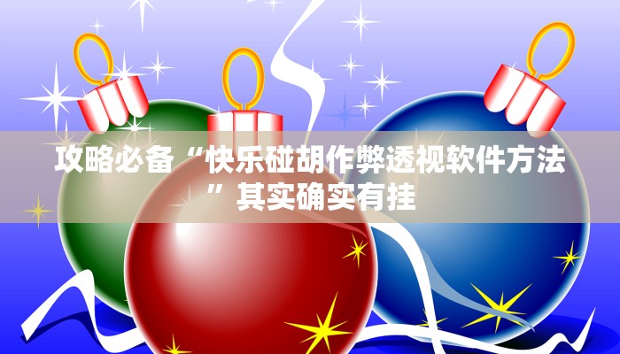 攻略必备“快乐碰胡作弊透视软件方法”其实确实有挂
