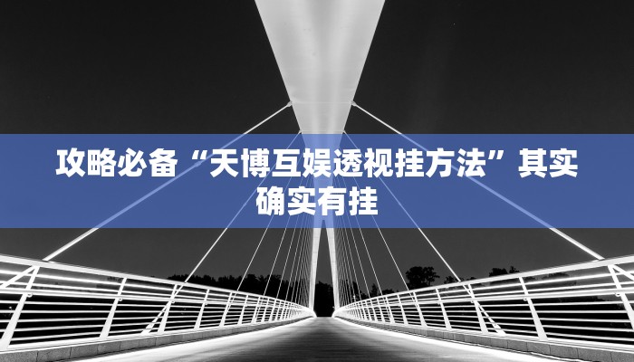 攻略必备“天博互娱透视挂方法”其实确实有挂

