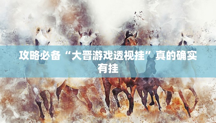 攻略必备“大晋游戏透视挂”真的确实有挂