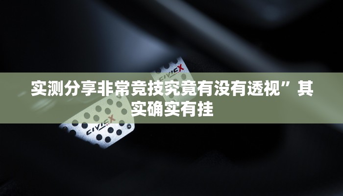 实测分享非常竞技究竟有没有透视”其实确实有挂
