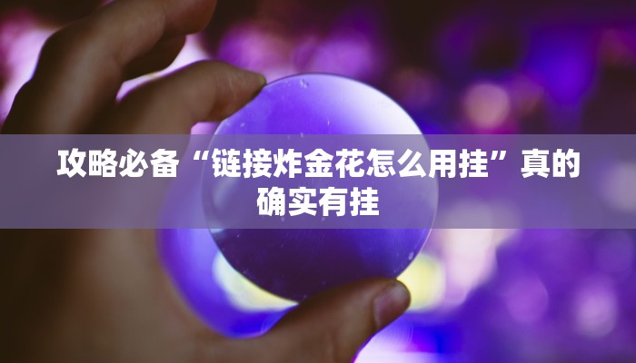 攻略必备“链接炸金花怎么用挂”真的确实有挂