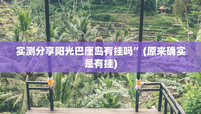 实测分享阳光巴厘岛有挂吗”(原来确实是有挂)