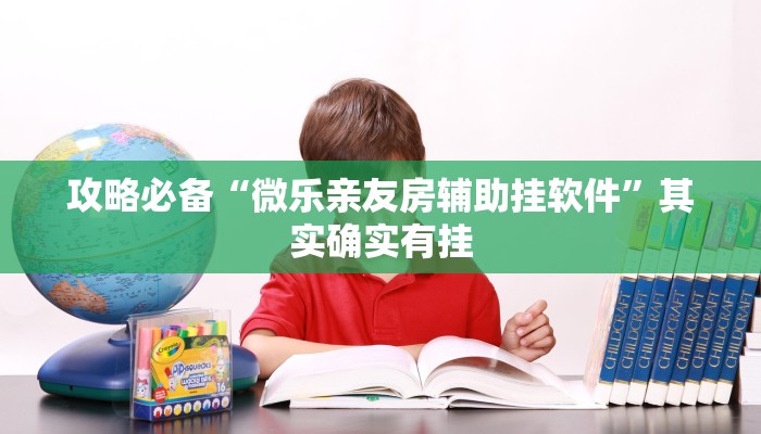攻略必备“微乐亲友房辅助挂软件”其实确实有挂
