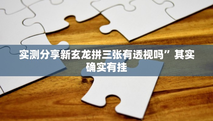 实测分享新玄龙拼三张有透视吗”其实确实有挂
