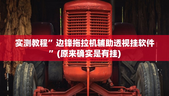 实测教程”边锋拖拉机辅助透视挂软件”(原来确实是有挂)