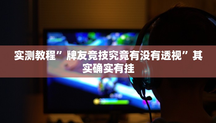 实测教程”牌友竞技究竟有没有透视”其实确实有挂
