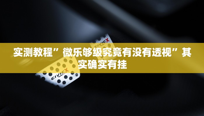 实测教程”微乐够级究竟有没有透视”其实确实有挂
