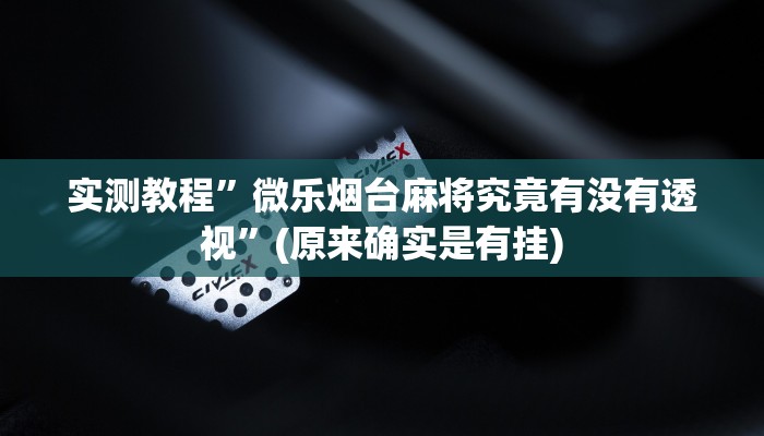 实测教程”微乐烟台麻将究竟有没有透视”(原来确实是有挂)