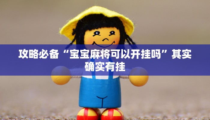 攻略必备“宝宝麻将可以开挂吗”其实确实有挂

