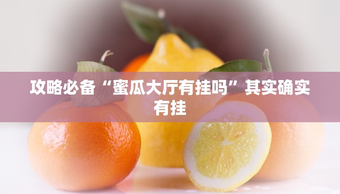 攻略必备“蜜瓜大厅有挂吗”其实确实有挂
