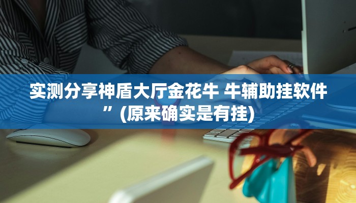 实测分享神盾大厅金花牛 牛辅助挂软件”(原来确实是有挂)