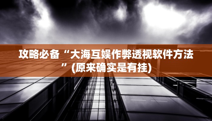 攻略必备“大海互娱作弊透视软件方法”(原来确实是有挂)