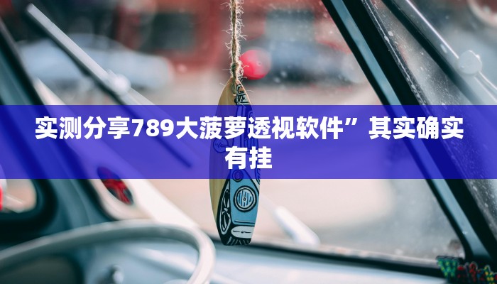 实测分享789大菠萝透视软件”其实确实有挂

