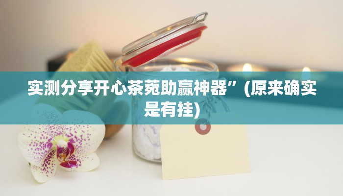 实测分享开心茶菀助赢神器”(原来确实是有挂)