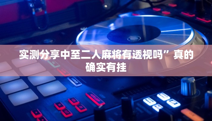 实测分享中至二人麻将有透视吗”真的确实有挂