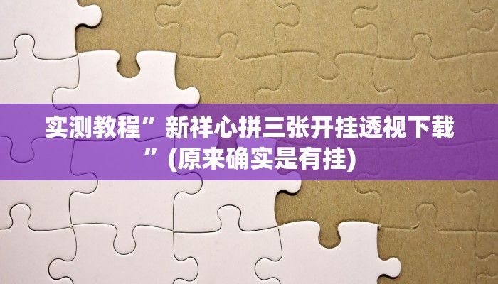 实测教程”新祥心拼三张开挂透视下载”(原来确实是有挂)
